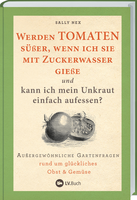 Werden Tomaten süßer, wenn ich sie mit Zuckerwasser gieße und kann ich mein Unkraut einfach aufessen? -  Sally Nex