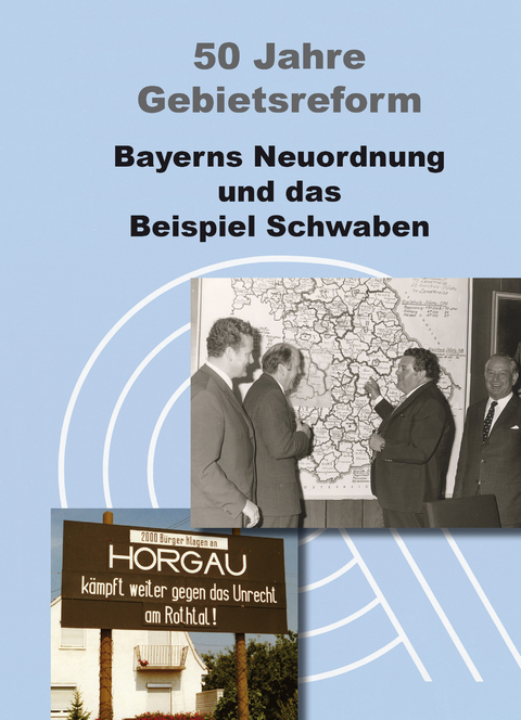 50 Jahre Gebietsreform. Bayerns Neuordnung und das Beispiel Schwaben - Gerhard Fürmetz, Rainer Jedlitschka, Renate Herget, Christine Kofer, Andreas Frasch