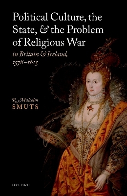 Political Culture, the State, and the Problem of Religious War in Britain and Ireland, 1578-1625 - R. Malcolm Smuts