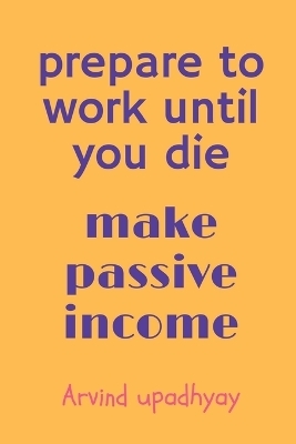 prepare to work until you die - Arvind Upadhyay