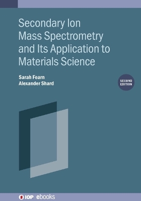 Secondary Ion Mass Spectrometry and Its Application to Materials Science (Second Edition) - Sarah Fearn, Alexander Shard