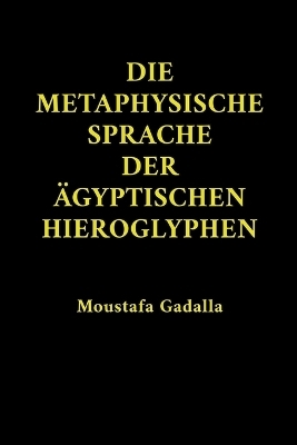 Die Metaphysische Sprache Der Ägyptischen Hieroglyphen - Moustafa Gadalla