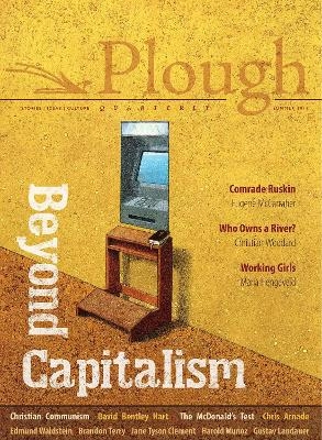 Plough Quarterly No. 21 - Beyond Capitalism - David Bentley Hart, Chris Arnade, Eugene McCarraher, Brandon M. Terry, Eberhard Arnold