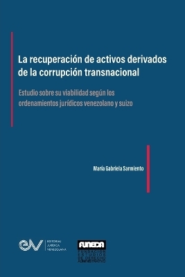 LA RECUPERACIÓN DE ACTIVOS DERIVADOS DE LA CORRUPCIÓN TRANSNACIONAL. Estudio sobre su viabilidad según los ordenamientos jurídicos venezolano y suizo - María Gabriela Sarmiento