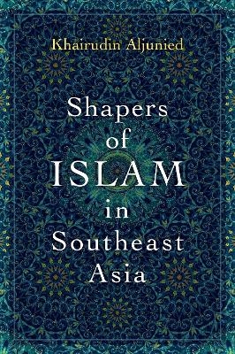 Shapers of Islam in Southeast Asia - Khairudin Aljunied