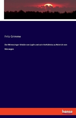 Der Minnesinger KristÃ¢n von LupÃ®n und sein VerhÃ¤ltniss zu Heinrich von Morungen - Fritz Grimme