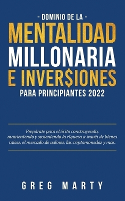 Dominio de la Mentalidad Millonaria e Inversiones Para Principiantes 2023 - Greg Marty