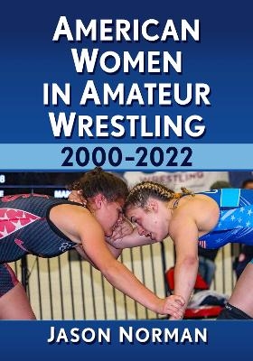 American Women in Amateur Wrestling, 2000-2022 - Jason Norman