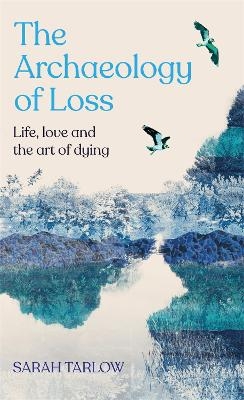 The Archaeology of Loss - Sarah Tarlow