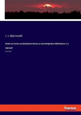 Briefe auf seinen auslÃ¤ndischen Reisen an den kÃ¶niglichen Bibliothekar C.C. GjÃ¶rwell - J. J. BjÃ¶rnstahl