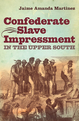 Confederate Slave Impressment in the Upper South - Jaime Amanda Martinez