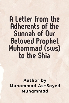 A Letter from the Adherents of the Sunnah of Our Beloved Prophet Muhammad (sws) to the Shia -  Muhammad al-Sayed Muhammad