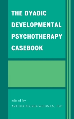 The Dyadic Developmental Psychotherapy Casebook - Arthur Becker-Weidman