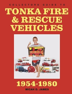 Collectors Guide to Tonka Fire & Rescue Vehicles - Micah D. James