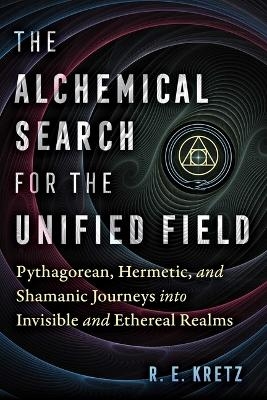 The Alchemical Search for the Unified Field - R. E. Kretz