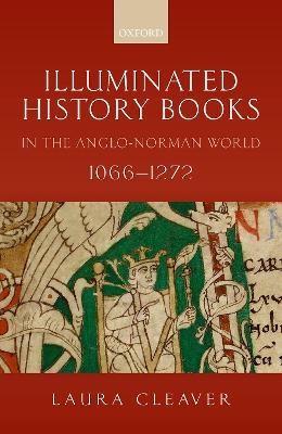 Illuminated History Books in the Anglo-Norman World, 1066-1272 - Laura Cleaver