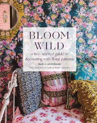 Bloom Wild: a free-spirited guide to decorating with floral patterns - Bari Ackerman