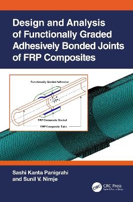 Design and Analysis of Functionally Graded Adhesively Bonded Joints of FRP Composites - Sashi Kanta Panigrahi, Sunil V. Nimje