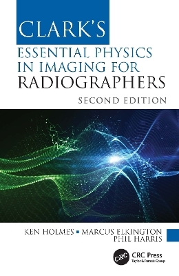 Clark's Essential Physics in Imaging for Radiographers - Ken Holmes, Marcus Elkington, Phil Harris