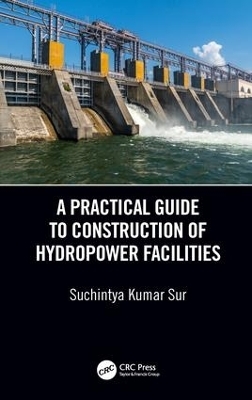 A Practical Guide to Construction of Hydropower Facilities - Suchintya Kumar Sur