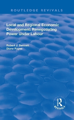 Local and Regional Economic Development: Renegotiating Power Under Labour - Robert J. Bennett, Diane Payne