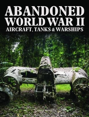 Abandoned World War II Aircraft, Tanks and Warships - Chris McNab