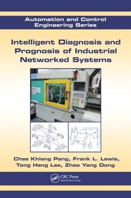 Intelligent Diagnosis and Prognosis of Industrial Networked Systems - Chee Khiang Pang, Frank L. Lewis, Tong Heng Lee, Zhao Yang Dong