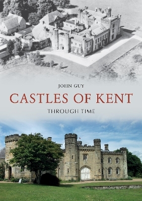 Castles of Kent Through Time - John Guy