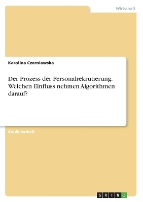 Der Prozess der Personalrekrutierung. Welchen Einfluss nehmen Algorithmen darauf? - Karolina Czerniawska