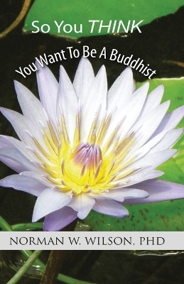 So You Think You Want To Be A Buddhist - Norman W Wilson