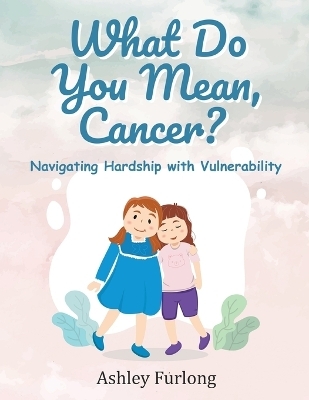 What Do You Mean, Cancer? Navigating Hardship with Vulnerability - Ashley Furlong