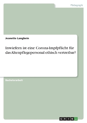 Inwiefern ist eine Corona-Impfpflicht fÃ¼r das Altenpflegepersonal ethisch vertretbar? - Jeanette Langbein