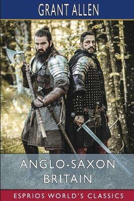 Anglo-Saxon Britain (Esprios Classics) - Grant Allen