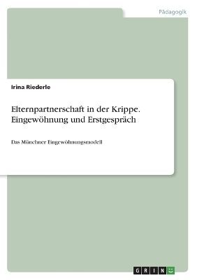 Elternpartnerschaft in der Krippe. EingewÃ¶hnung und ErstgesprÃ¤ch - Irina Riederle