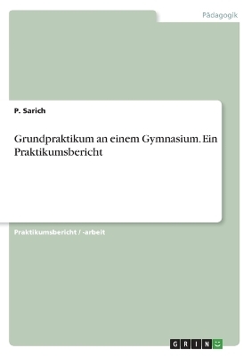 Grundpraktikum an einem Gymnasium. Ein Praktikumsbericht - P. Sarich