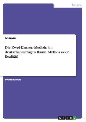 Die Zwei-Klassen-Medizin im deutschsprachigen Raum. Mythos oder RealitÃ¤t? - Frieda von Meding