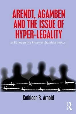 Arendt, Agamben and the Issue of Hyper-Legality - Kathleen R. Arnold