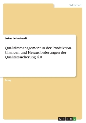 QualitÃ¤tsmanagement in der Produktion. Chancen und Herausforderungen der QualitÃ¤tssicherung 4.0 - Lukas Lehnstaedt