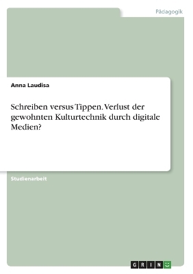 Schreiben versus Tippen. Verlust der gewohnten Kulturtechnik durch digitale Medien? - Anna Laudisa