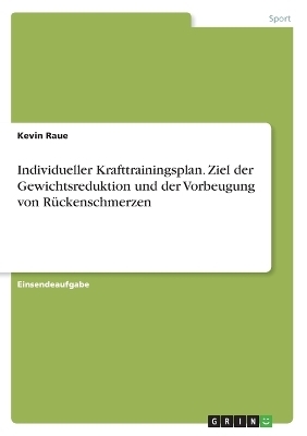 Individueller Krafttrainingsplan. Ziel der Gewichtsreduktion und der Vorbeugung von RÃ¼ckenschmerzen - Kevin Raue