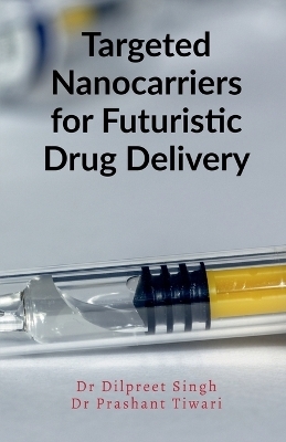 Targeted Nanocarriers for Futuristic Drug Delivery - Dilpreet Singh