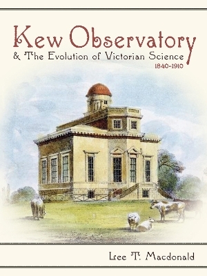 Kew Observatory and the Evolution of Victorian Science, 1840–1910 - Lee T. MacDonald