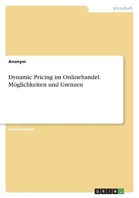 Dynamic Pricing im Onlinehandel. MÃ¶glichkeiten und Grenzen -  Anonymous