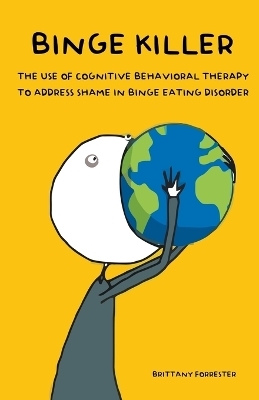 Binge Killer The Use of Cognitive Behavioral Therapy to Address Shame in Binge Eating Disorder - Brittany Forrester