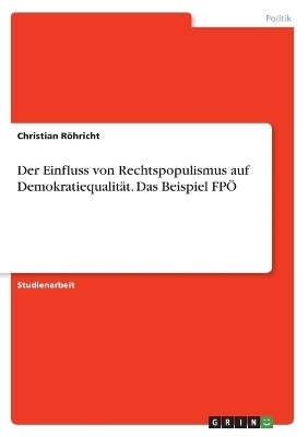 Der Einfluss von Rechtspopulismus auf DemokratiequalitÃ¤t. Das Beispiel FPÃ - Christian RÃ¶hricht