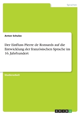 Der Einfluss Pierre de Ronsards auf die Entwicklung der französischen Sprache im 16. Jahrhundert - Anton Schulze