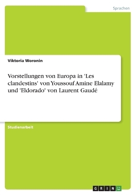 Vorstellungen von Europa in 'Les clandestins' von Youssouf Amine Elalamy und 'Eldorado' von Laurent GaudÃ© - Viktoria Woronin