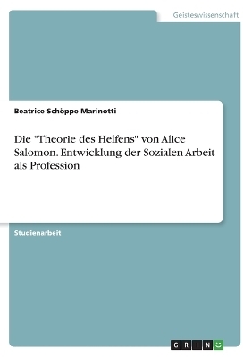 Die "Theorie des Helfens" von Alice Salomon. Entwicklung der Sozialen Arbeit als Profession - Beatrice SchÃ¶ppe Marinotti