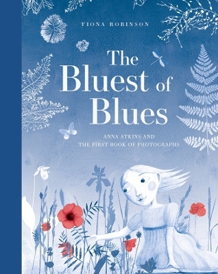 The Bluest of Blues: Anna Atkins and the First Book of Photographs - Fiona Robinson