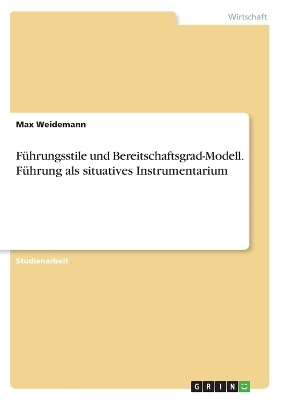 FÃ¼hrungsstile und Bereitschaftsgrad-Modell. FÃ¼hrung als situatives Instrumentarium - Max Weidemann